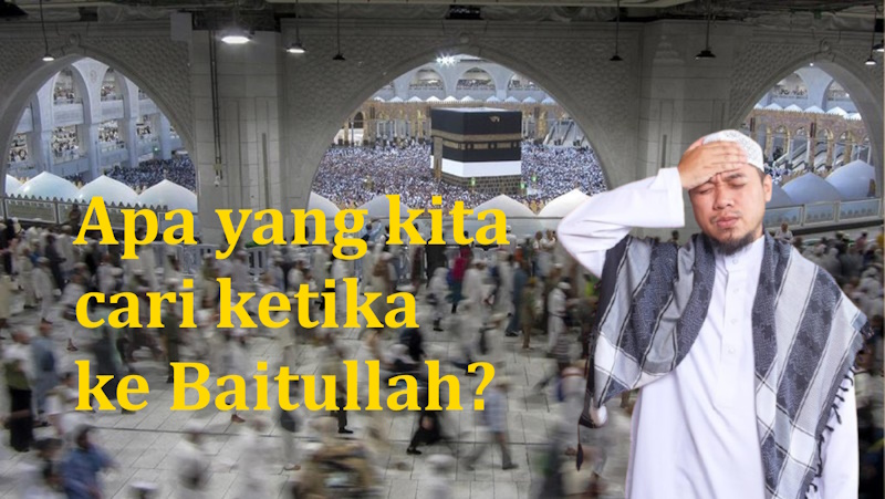 Apa yang kita cari ke Baitullah